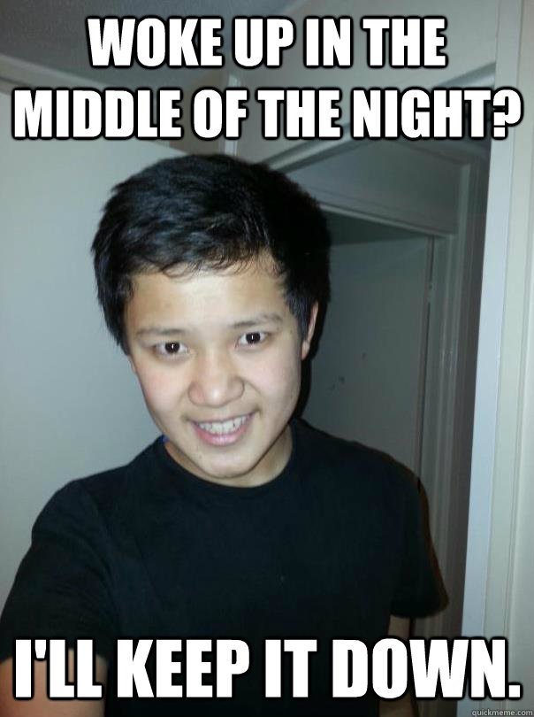 Woke up in the middle of the night? I'll keep it down.  