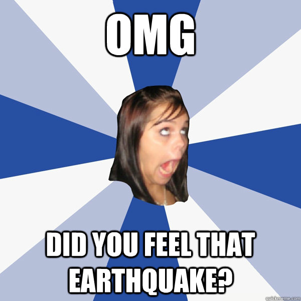 OMG DID YOU FEEL THAT EARTHQUAKE?  Annoying Facebook Girl