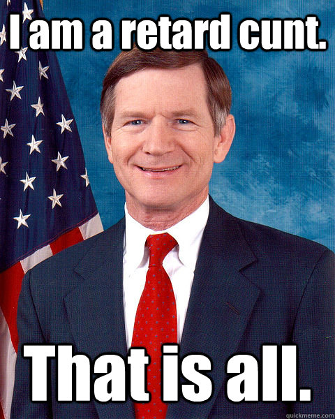 I am a retard cunt. That is all.  