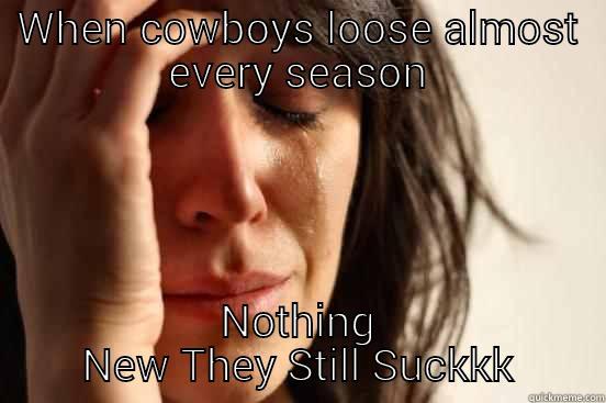 WHEN COWBOYS LOOSE ALMOST EVERY SEASON NOTHING NEW THEY STILL SUCKKK First World Problems