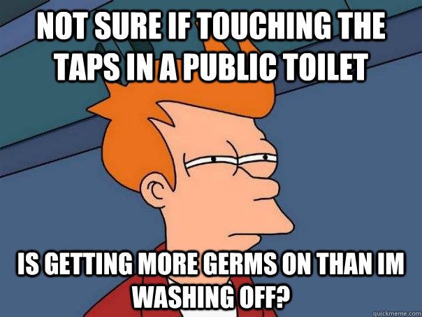 Not sure if touching the taps in a public toilet Is getting more germs on than im washing off?  Futurama Fry