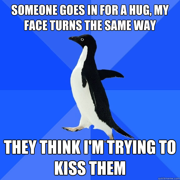 Someone goes in for a hug, my face turns the same way They think I'm trying to kiss them  Socially Awkward Penguin