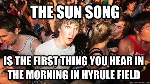 The sun song is the first thing you hear in the morning in hyrule field  Sudden Clarity Clarence