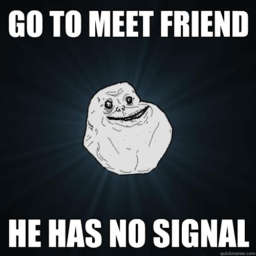 Go to meet friend he has no signal - Go to meet friend he has no signal  Forever Alone
