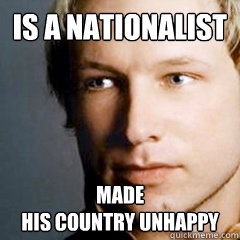 is a nationalist made 
his country unhappy - is a nationalist made 
his country unhappy  Scumbag Breivik