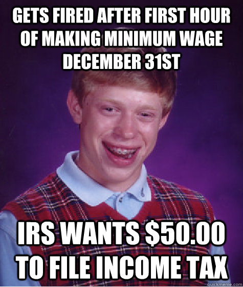 Gets fired after first hour of making minimum wage December 31st IRS wants $50.00 to file income tax  Bad Luck Brian