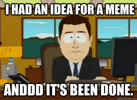 i had an idea for a meme anddd it's been done.  South Park Banker