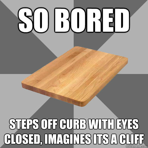 SO BOREd steps off curb with eyes closed, imagines its a cliff  