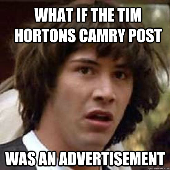 What if the Tim hortons Camry post  was an advertisement  conspiracy keanu