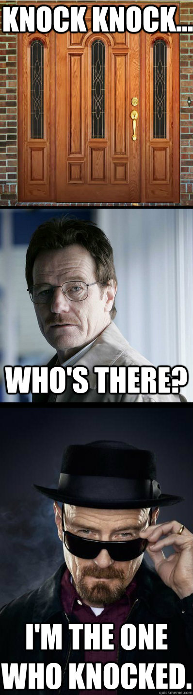 Knock knock... Who's there? I'm the one who knocked.  Breaking Bad