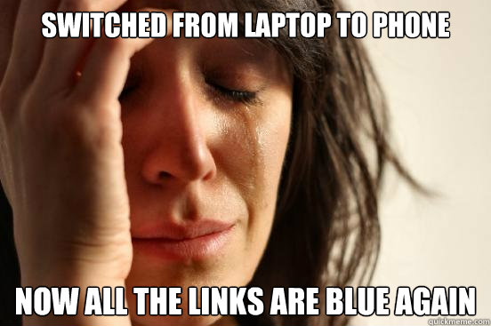 switched from laptop to phone Now all the links are blue again  First World Problems