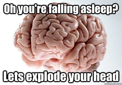 Oh you're falling asleep? Lets explode your head  Scumbag Brain