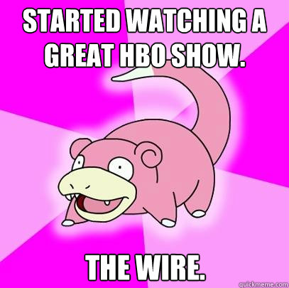 Started watching a great HBO show. The Wire.  Slowpoke