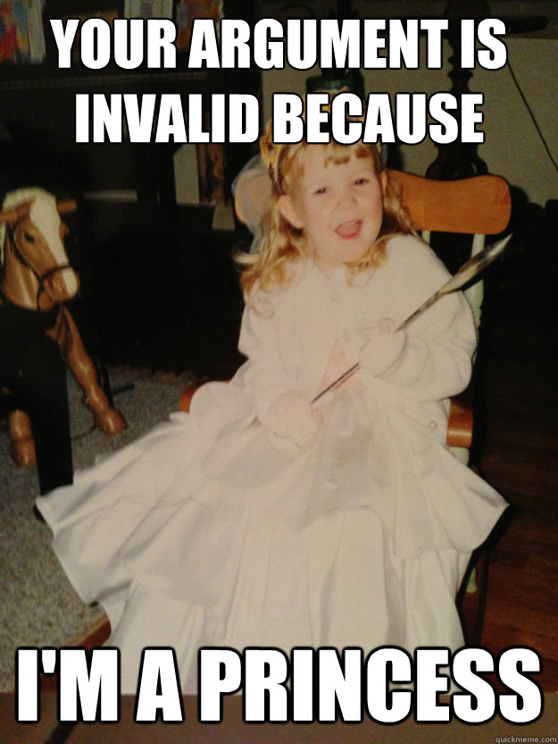 your argument is invalid because I'm a princess  