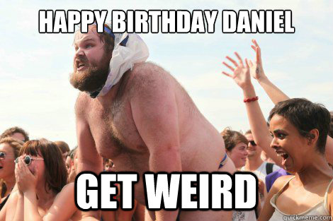 HAPPY BIRTHDAY Daniel Get Weird  