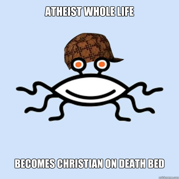 Atheist whole life becomes christian on death bed  Scumbag rAtheism