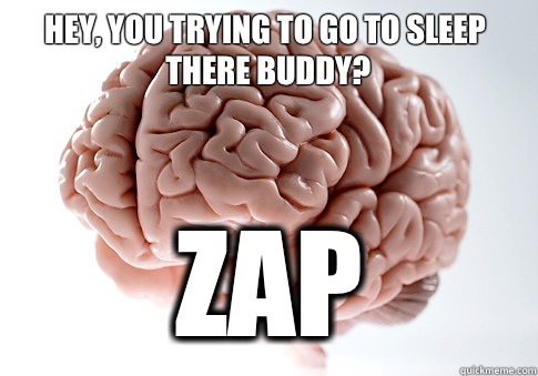 Hey, you trying to go to sleep there buddy? ZAP  Scumbag Brain