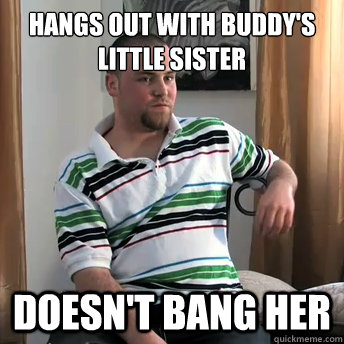 Hangs out with buddy's little sister doesn't bang her  Okay Guy Steve