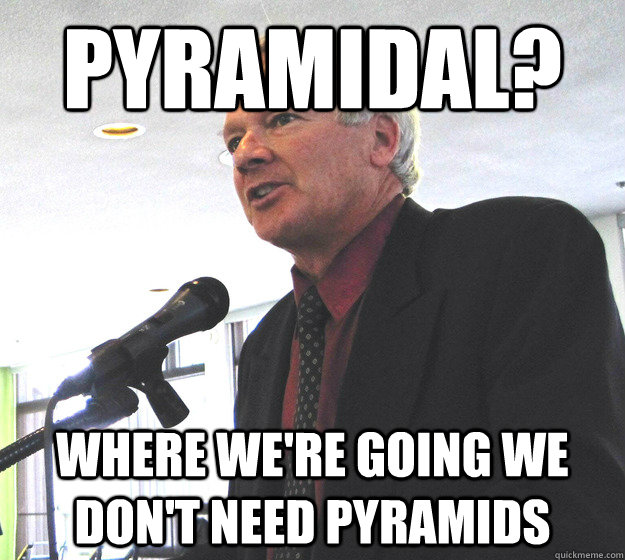 Pyramidal? Where we're going we don't need pyramids  