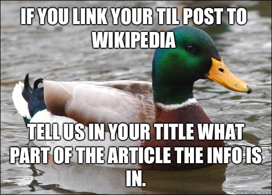 If you link your TIL post to Wikipedia Tell us in your title what part of the article the info is in.   Actual Advice Mallard