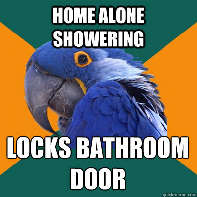 Home alone showering  Locks bathroom door   Paranoid Parrot