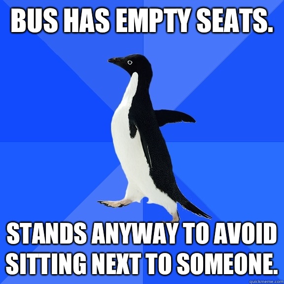 Bus has empty seats. Stands anyway to avoid sitting next to someone.  Socially Awkward Penguin