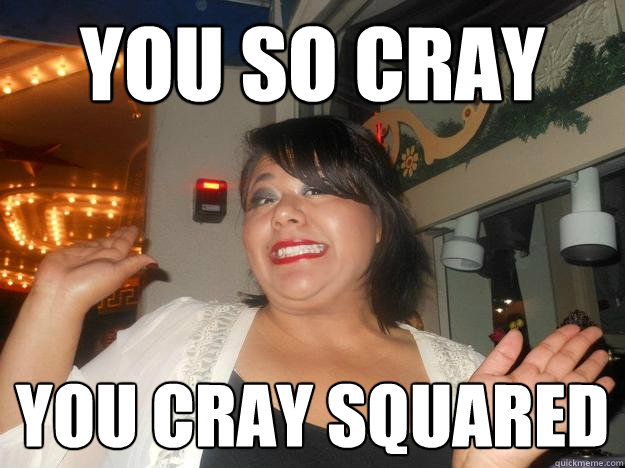 You so cray You cray squared  - You so cray You cray squared   Beatriz-isms