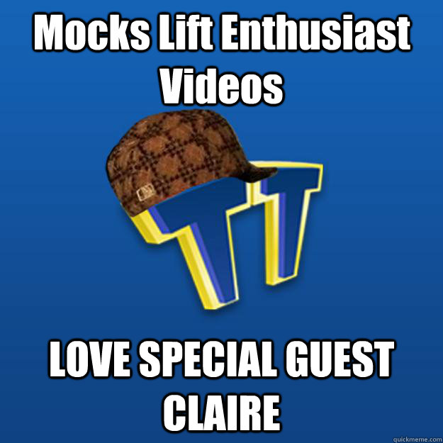 Mocks Lift Enthusiast Videos LOVE SPECIAL GUEST CLAIRE  Scumbag