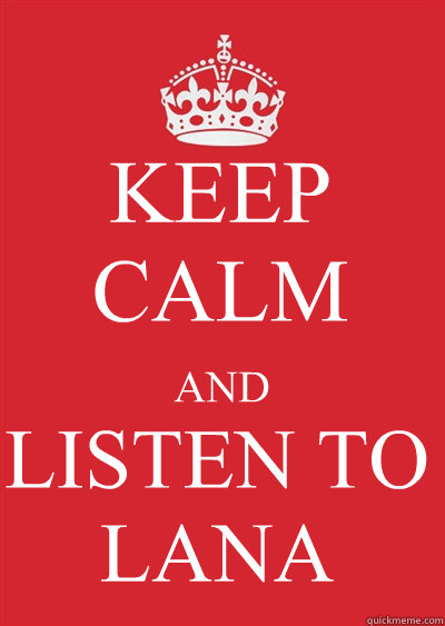 KEEP CALM AND LISTEN TO LANA - KEEP CALM AND LISTEN TO LANA  Keep calm or gtfo