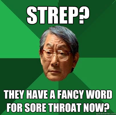Strep? They have a fancy word for sore throat now?  High Expectations Asian Father