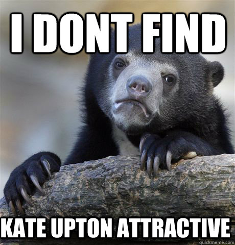 I Dont find Kate Upton attractive - I Dont find Kate Upton attractive  Confession Bear