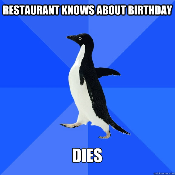 restaurant knows about birthday dies  Socially Awkward Penguin