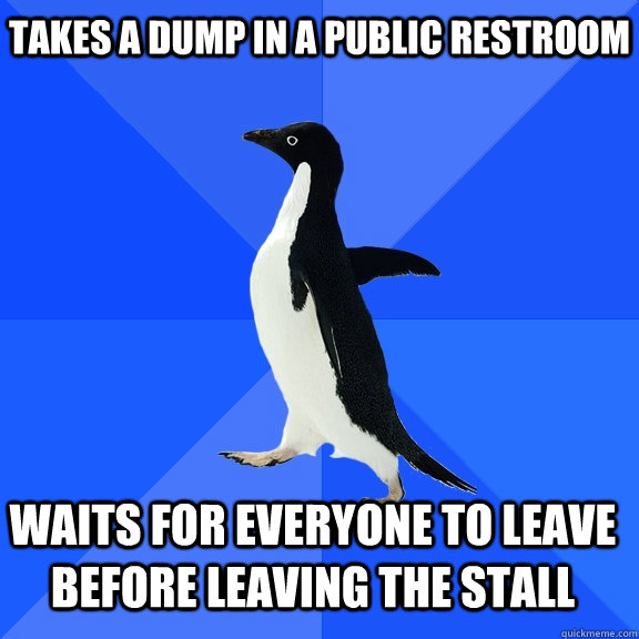 Takes a dump in a public restroom waits for everyone to leave before leaving the stall    Socially Awkward Penguin