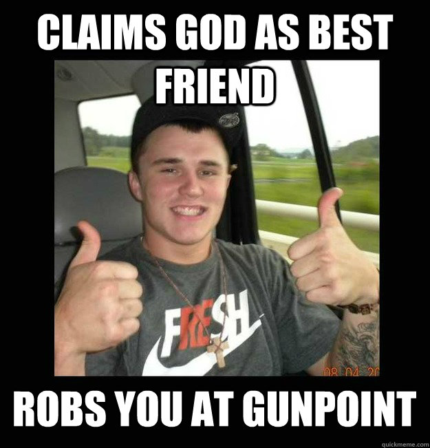 Claims god as best friend Robs you at gunpoint   Fake Christian