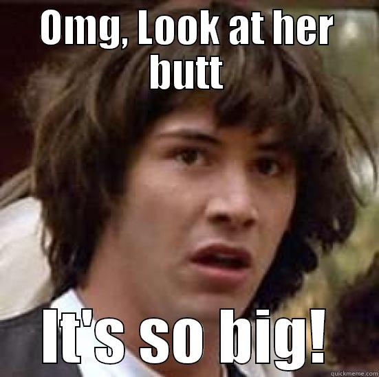 OMG, LOOK AT HER BUTT IT'S SO BIG! conspiracy keanu