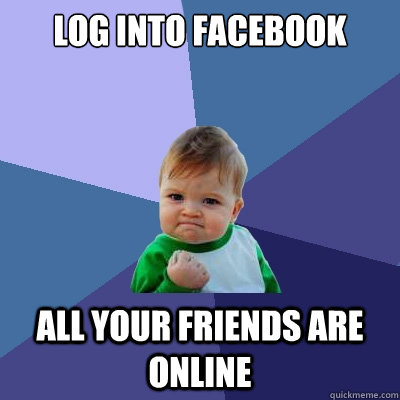 Log into facebook All your friends are online  Success Kid