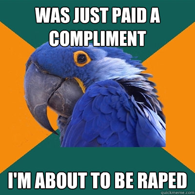 Was just paid a compliment I'm about to be raped  Paranoid Parrot