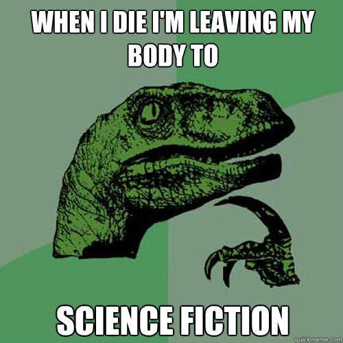 WHEN I DIE I'M LEAVING MY BODY TO SCIENCE FICTION  Philosoraptor