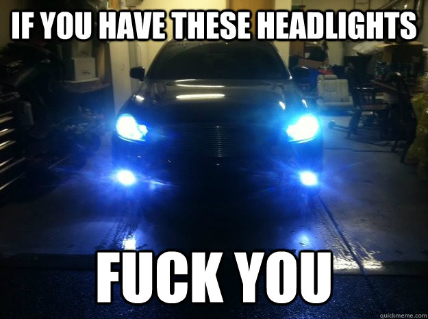 If you have these headlights Fuck you - If you have these headlights Fuck you  Misc
