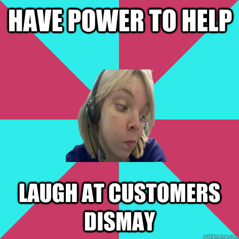 Have power to help laugh at customers dismay - Have power to help laugh at customers dismay  Disheartened Call Center Rep