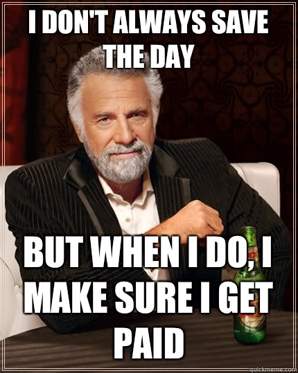 I don't always save the day  But when I do, I make sure I get paid  The Most Interesting Man In The World
