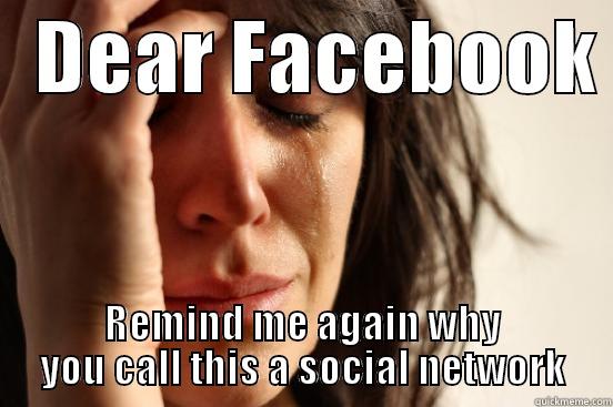   DEAR FACEBOOK  REMIND ME AGAIN WHY YOU CALL THIS A SOCIAL NETWORK First World Problems