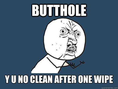 Butthole Y U no clean after one wipe  Y U No