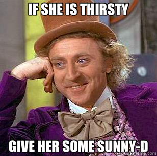 IF SHE IS THIRSTY GIVE HER SOME SUNNY-D  Condescending Wonka