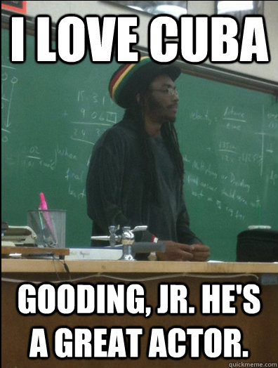 i love cuba gooding, jr. he's a great actor.  Rasta Science Teacher