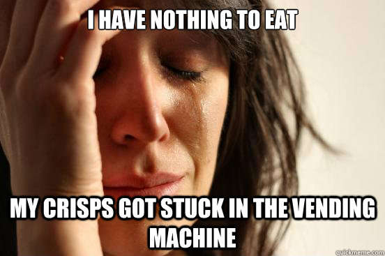 I have nothing to eat My crisps got stuck in the vending machine  First World Problems