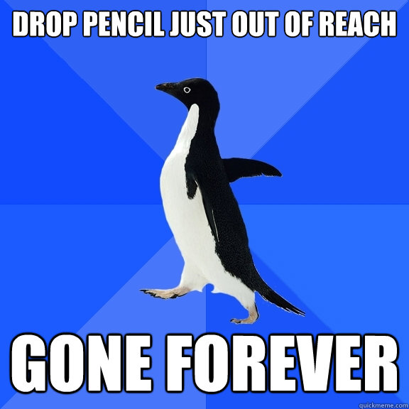 drop pencil just out of reach gone forever  Socially Awkward Penguin