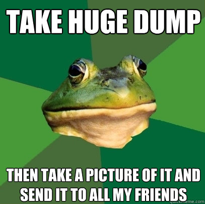Take huge Dump Then take a picture of it and send it to all my friends  Foul Bachelor Frog