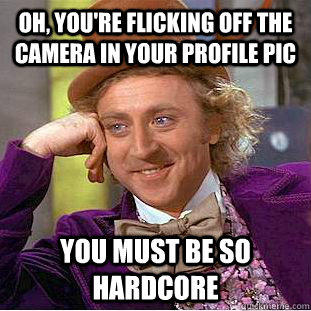 Oh, you're flicking off the camera in your profile pic You must be so hardcore - Oh, you're flicking off the camera in your profile pic You must be so hardcore  Condescending Wonka