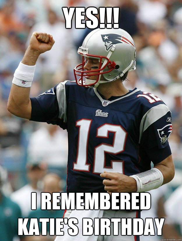Yes!!! I remembered Katie's Birthday - Yes!!! I remembered Katie's Birthday  Almighty Tom Brady